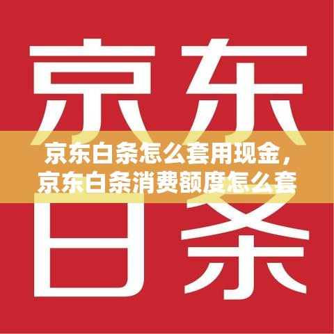 京东白条怎么套用现金，京东白条消费额度怎么套