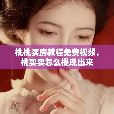 桃桃买房教程免费视频，桃买买怎么提现出来